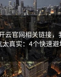 先别填 开云官网相关链接，我踩过的坑太真实：4个快速避坑