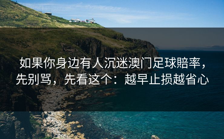 如果你身边有人沉迷澳门足球賠率，先别骂，先看这个：越早止损越省心