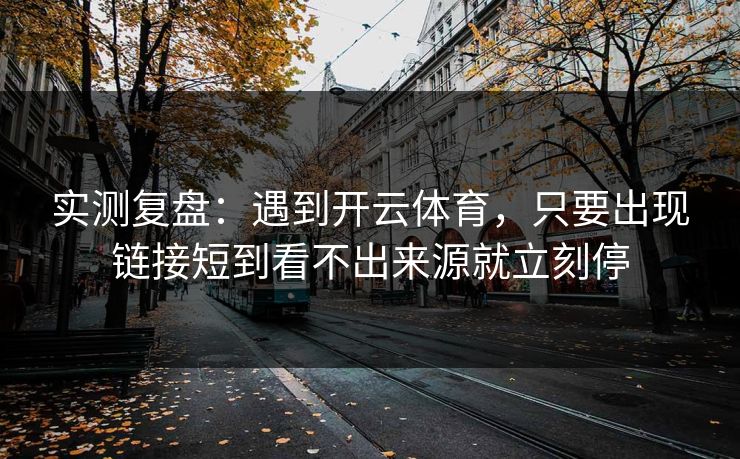 实测复盘：遇到开云体育，只要出现链接短到看不出来源就立刻停