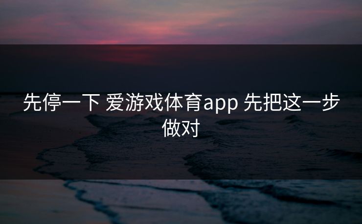 先停一下 爱游戏体育app 先把这一步做对