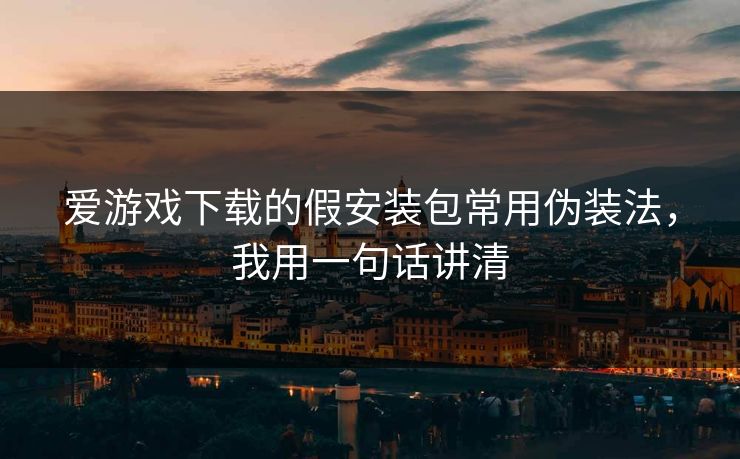爱游戏下载的假安装包常用伪装法,我用一句话讲清 爱游戏下载的假安装包常用伪装法,我用一句话讲清