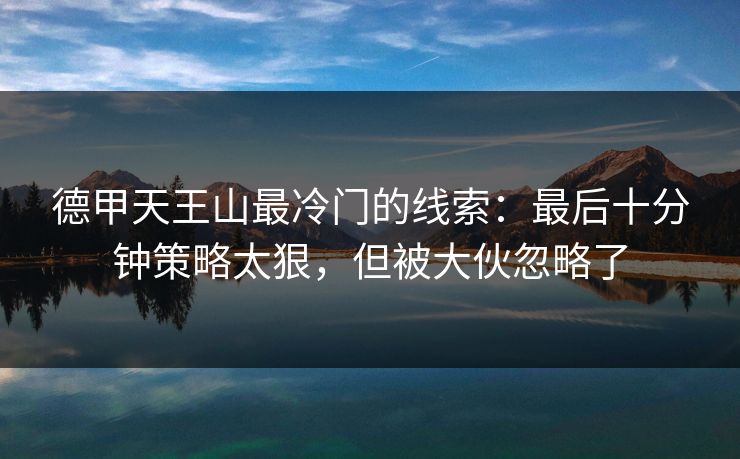 德甲天王山最冷门的线索：最后十分钟策略太狠，但被大伙忽略了