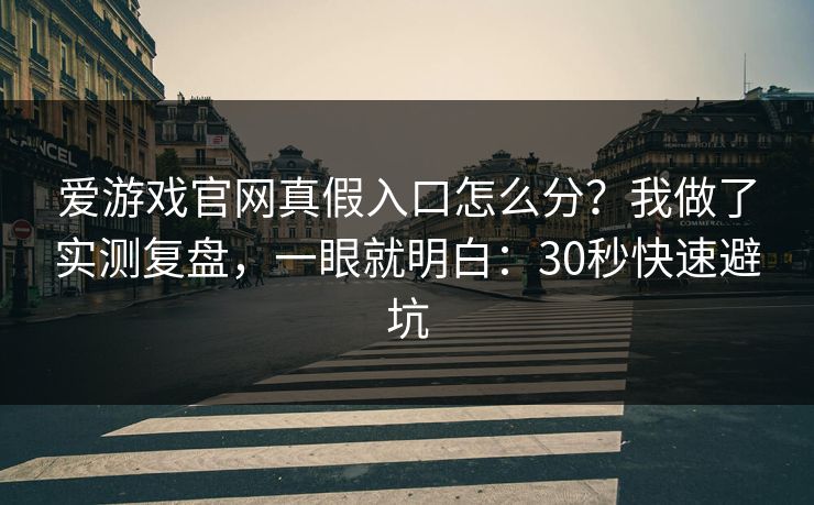 爱游戏官网真假入口怎么分?我做了实测复盘,一眼就明白:30秒快速避坑 爱游戏官网真假入口怎么分?我做了实测复盘,一眼就明白:30秒快速避坑